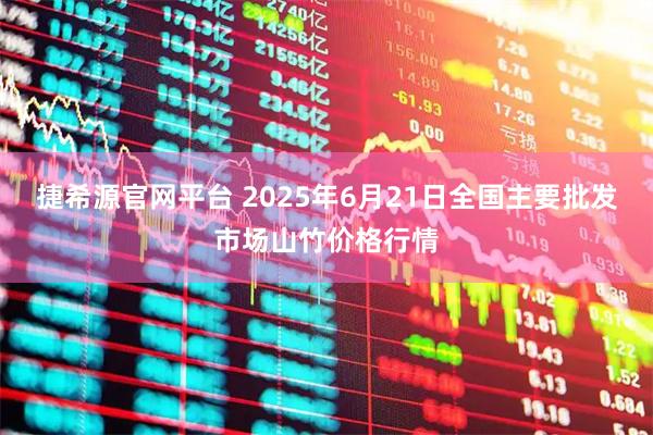 捷希源官网平台 2025年6月21日全国主要批发市场山竹价格行情