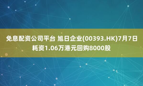 免息配资公司平台 旭日企业(00393.HK)7月7日耗资1.06万港元回购8000股