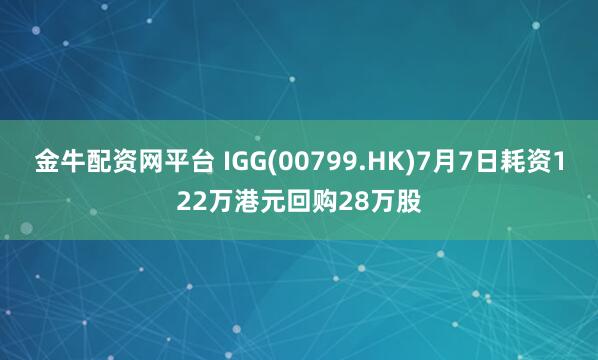 金牛配资网平台 IGG(00799.HK)7月7日耗资122万港元回购28万股