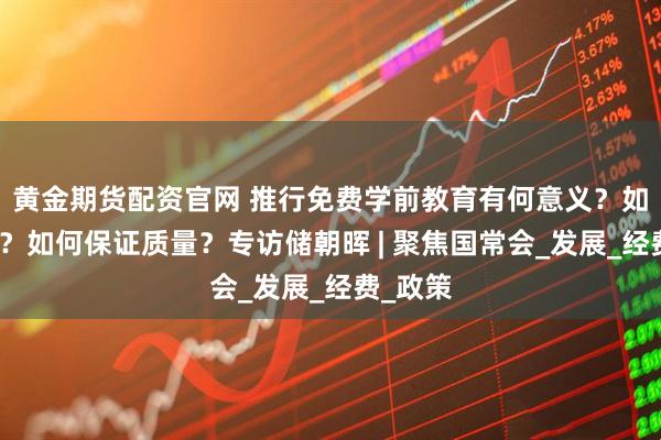 黄金期货配资官网 推行免费学前教育有何意义?如何落地?如何保证质量?专访储朝晖 | 聚焦国常会_发展_经费_政策