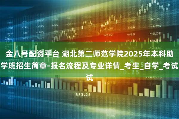 金八号配资平台 湖北第二师范学院2025年本科助学班招生简章-报名流程及专业详情_考生_自学_考试