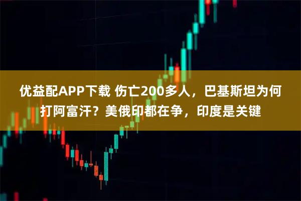 优益配APP下载 伤亡200多人,巴基斯坦为何打阿富汗?美俄印都在争,印度是关键