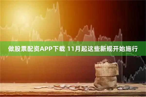 做股票配资APP下载 11月起这些新规开始施行