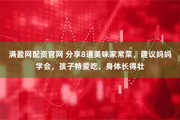 满盈网配资官网 分享8道美味家常菜，建议妈妈学会，孩子特爱吃，身体长得壮