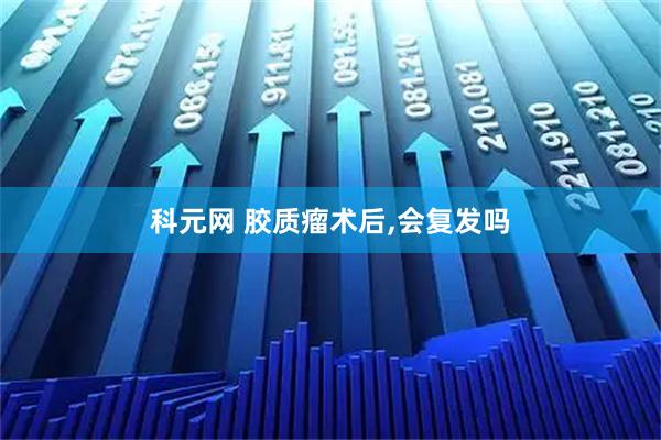 科元网 胶质瘤术后,会复发吗