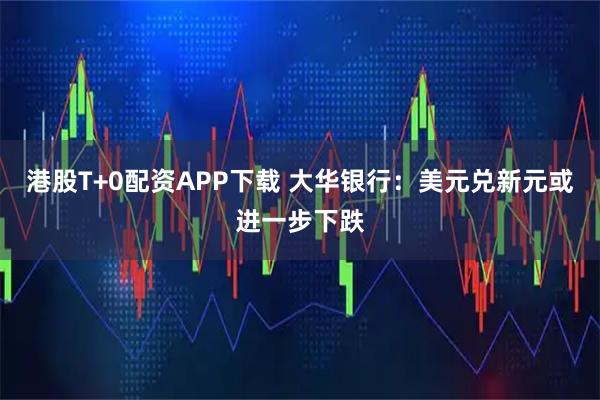 港股T+0配资APP下载 大华银行：美元兑新元或进一步下跌