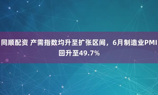 同顺配资 产需指数均升至扩张区间，6月制造业PMI回升至49.7%