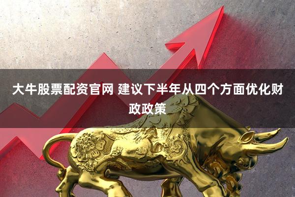 大牛股票配资官网 建议下半年从四个方面优化财政政策