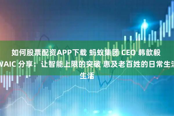 如何股票配资APP下载 蚂蚁集团 CEO 韩歆毅 WAIC 分享：让智能上限的突破 惠及老百姓的日常生活