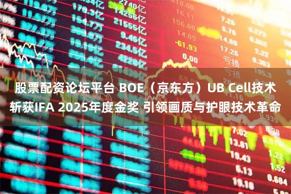 股票配资论坛平台 BOE（京东方）UB Cell技术斩获IFA 2025年度金奖 引领画质与护眼技术革命